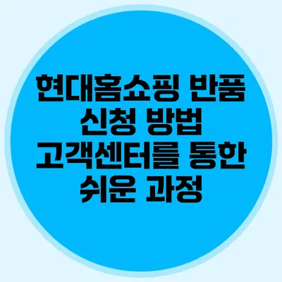 현대홈쇼핑 반품 신청 방법: 고객센터를 통한 쉬운 과정
