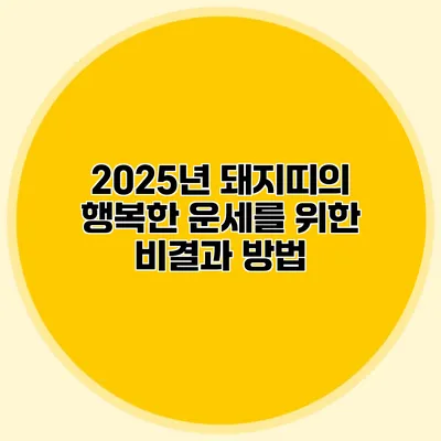 2025년 돼지띠의 행복한 운세를 위한 비결과 방법