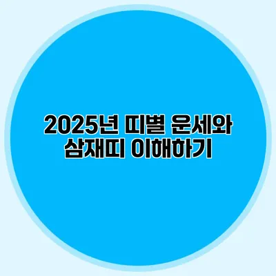 2025년 띠별 운세와 삼재띠 이해하기