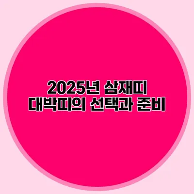 2025년 삼재띠 대박띠의 선택과 준비