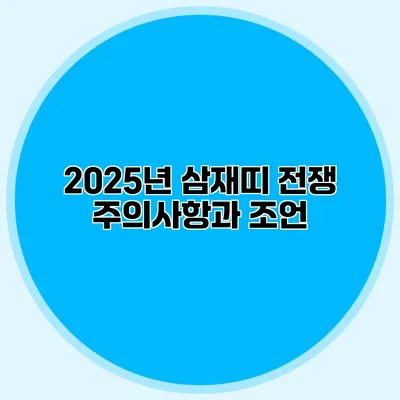 2025년 삼재띠 전쟁 주의사항과 조언