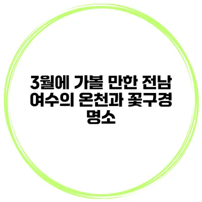 3월에 가볼 만한 전남 여수의 온천과 꽃구경 명소