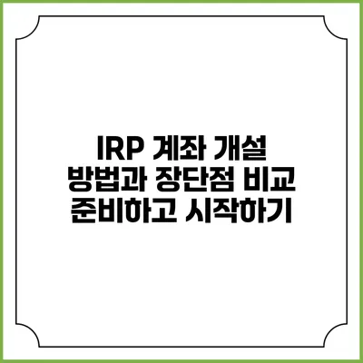 IRP 계좌 개설 방법과 장단점 비교: 준비하고 시작하기