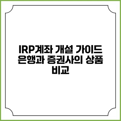 IRP계좌 개설 가이드: 은행과 증권사의 상품 비교