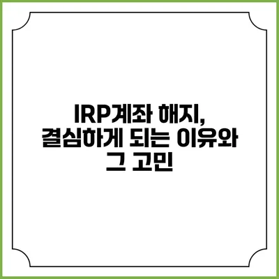 IRP계좌 해지, 결심하게 되는 이유와 그 고민