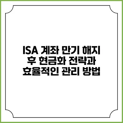 ISA 계좌 만기 해지 후 현금화 전략과 효율적인 관리 방법