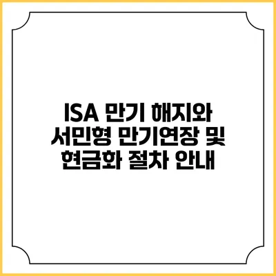 ISA 만기 해지와 서민형 만기연장 및 현금화 절차 안내