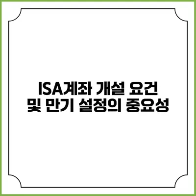 ISA계좌 개설 요건 및 만기 설정의 중요성