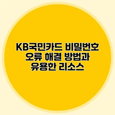 KB국민카드 비밀번호 오류 해결 방법과 유용한 리소스