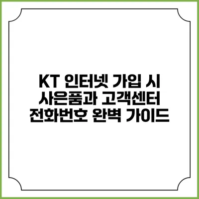 KT 인터넷 가입 시 사은품과 고객센터 전화번호 완벽 가이드