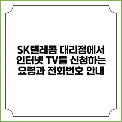 SK텔레콤 대리점에서 인터넷 TV를 신청하는 요령과 전화번호 안내