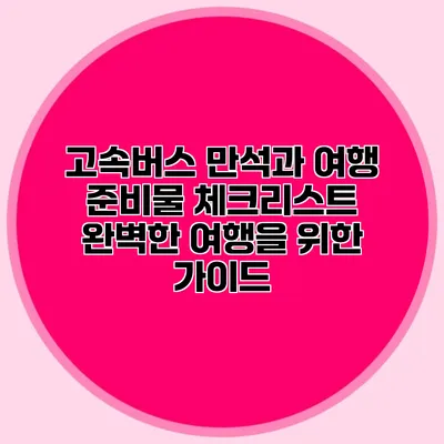 고속버스 만석과 여행 준비물 체크리스트: 완벽한 여행을 위한 가이드