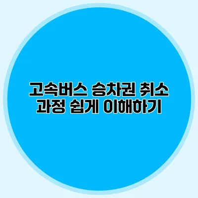 고속버스 승차권 취소 과정 쉽게 이해하기
