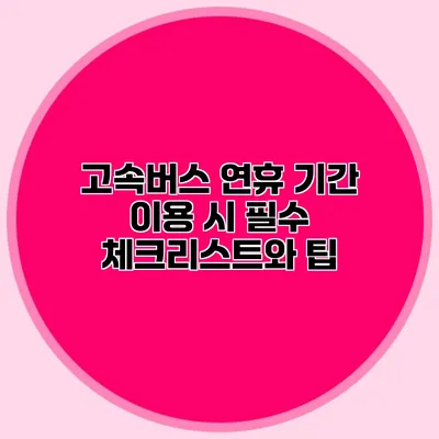고속버스 연휴 기간 이용 시 필수 체크리스트와 팁