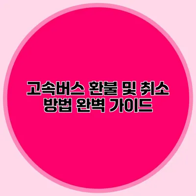 고속버스 환불 및 취소 방법 완벽 가이드