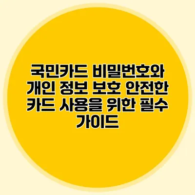 국민카드 비밀번호와 개인 정보 보호: 안전한 카드 사용을 위한 필수 가이드