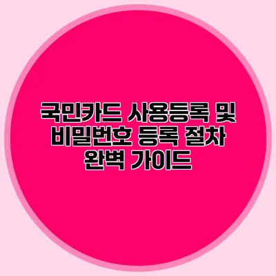 국민카드 사용등록 및 비밀번호 등록 절차 완벽 가이드