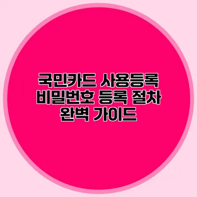 국민카드 사용등록 비밀번호 등록 절차 완벽 가이드