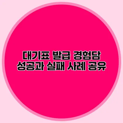 대기표 발급 경험담: 성공과 실패 사례 공유
