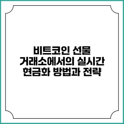 비트코인 선물 거래소에서의 실시간 현금화 방법과 전략