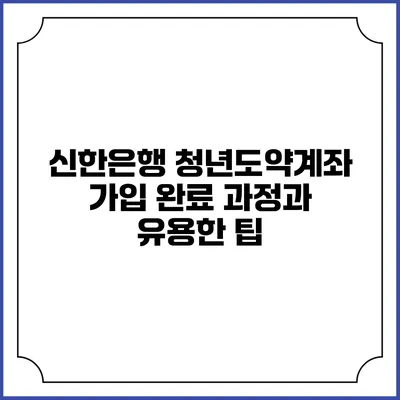 신한은행 청년도약계좌: 가입 완료 과정과 유용한 팁