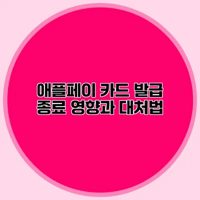 애플페이 카드 발급 종료: 영향과 대처법
