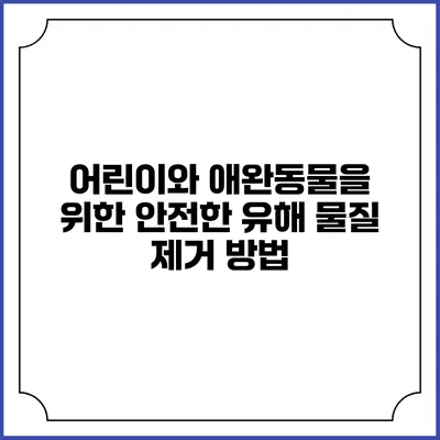 어린이와 애완동물을 위한 안전한 유해 물질 제거 방법