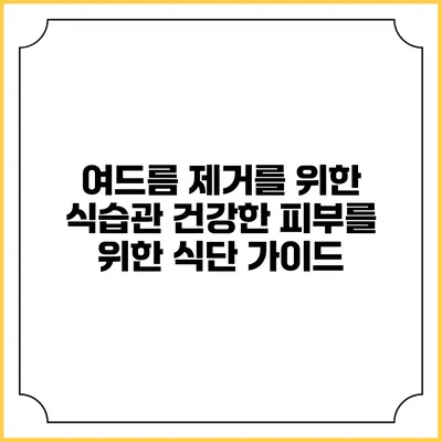 여드름 제거를 위한 식습관: 건강한 피부를 위한 식단 가이드