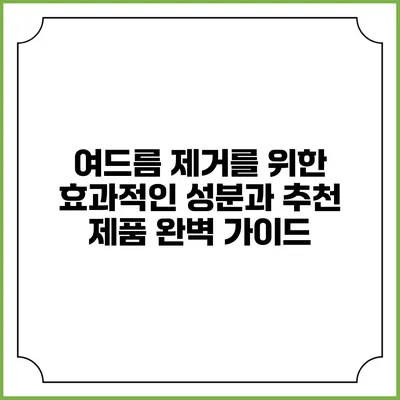 여드름 제거를 위한 효과적인 성분과 추천 제품 완벽 가이드