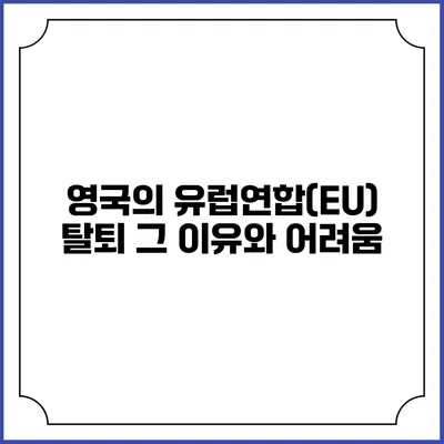 영국의 유럽연합(EU) 탈퇴: 그 이유와 어려움