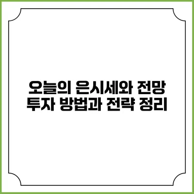 오늘의 은시세와 전망: 투자 방법과 전략 정리