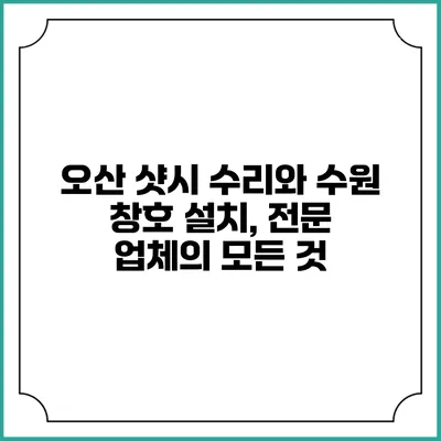 오산 샷시 수리와 수원 창호 설치, 전문 업체의 모든 것