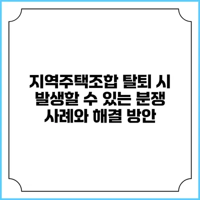 지역주택조합 탈퇴 시 발생할 수 있는 분쟁 사례와 해결 방안