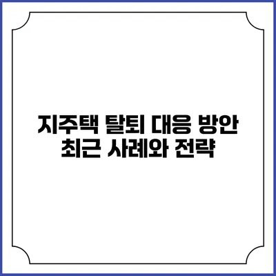 지주택 탈퇴 대응 방안: 최근 사례와 전략