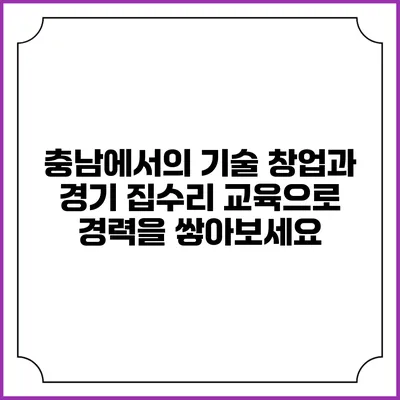 충남에서의 기술 창업과 경기 집수리 교육으로 경력을 쌓아보세요