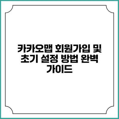카카오맵 회원가입 및 초기 설정 방법 완벽 가이드