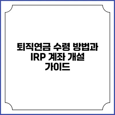 퇴직연금 수령 방법과 IRP 계좌 개설 가이드