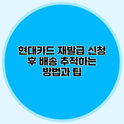 현대카드 재발급 신청 후 배송 추적하는 방법과 팁