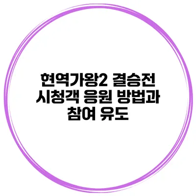 현역가왕2 결승전 시청객 응원 방법과 참여 유도
