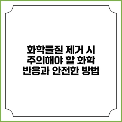 화학물질 제거 시 주의해야 할 화학 반응과 안전한 방법