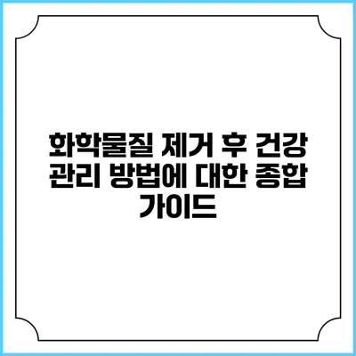 화학물질 제거 후 건강 관리 방법에 대한 종합 가이드