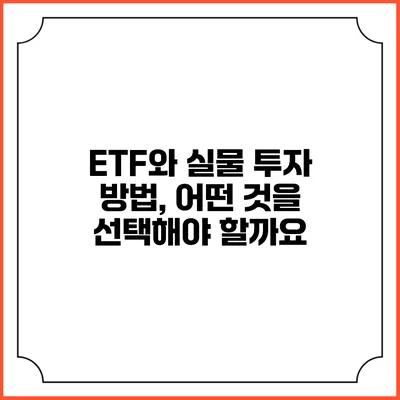 ETF와 실물 투자 방법, 어떤 것을 선택해야 할까요?