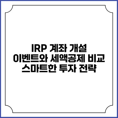 IRP 계좌 개설 이벤트와 세액공제 비교: 스마트한 투자 전략