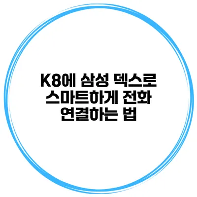 K8에 삼성 덱스로 스마트하게 전화 연결하는 법