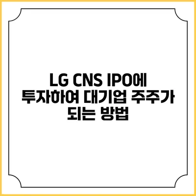 LG CNS IPO에 투자하여 대기업 주주가 되는 방법