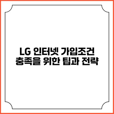 LG 인터넷 가입조건 충족을 위한 팁과 전략