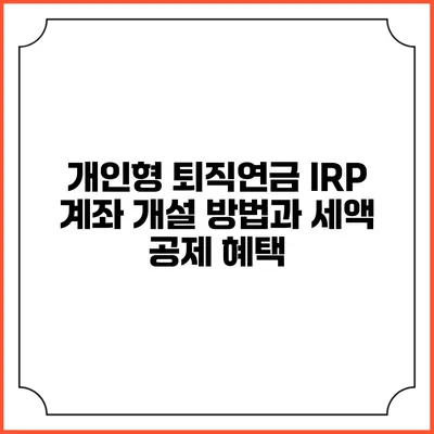개인형 퇴직연금 IRP 계좌 개설 방법과 세액 공제 혜택