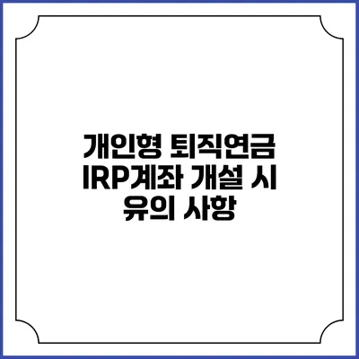 개인형 퇴직연금 IRP계좌 개설 시 유의 사항