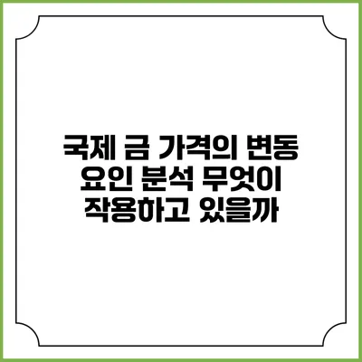 국제 금 가격의 변동 요인 분석: 무엇이 작용하고 있을까?
