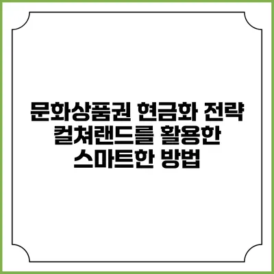 문화상품권 현금화 전략: 컬쳐랜드를 활용한 스마트한 방법